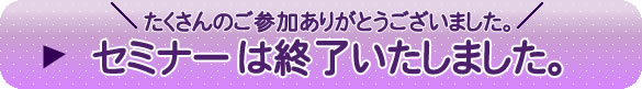 セミナーは終了いたしました。