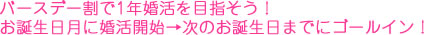 バースデー割で1年婚活を目指そう！お誕生日月に婚活開始→次のお誕生日までにゴールイン！