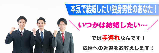 本気で結婚したい独身男性のあなた！いつかは結婚したい…では手遅れなんです！成婚への近道をお教えします！