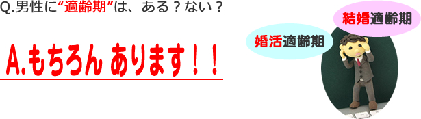 Q.男性に“適齢期”は、ある？ない？A.もちろん あります！！結婚適齢期・婚活適齢期