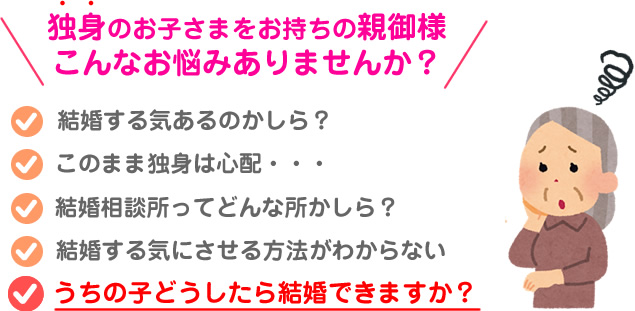 独身のお子さまをお持ちの親御様こんなお悩みありませんか？うちの子どうしたら結婚できますか？