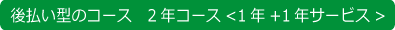 後払い型のコース 2年コース<1年+1年サービス>