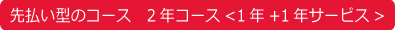 先払い型のコース 2年コース<1年+1年サービス>