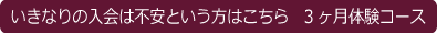 いきなりの入会は不安という方はこちら　3ヶ月体験コース