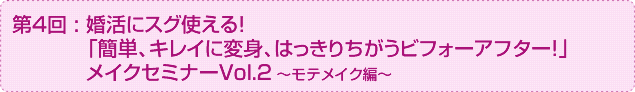 
第4回：婚活にスグ使える！「簡単、キレイに変身、はっきりちがうビフォーアフター！」メイクセミナーVol.2～モテメイク編～