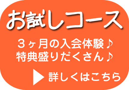 お試しコース３ヶ月の入会体験♪特典盛りだくさん♪詳しくはこちら