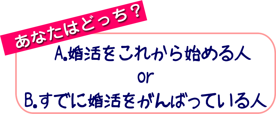 A．婚活をこれから始める人orB．すでに婚活をがんばっている人